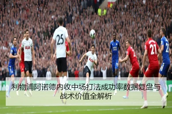 利物浦阿诺德内收中场打法成功率数据复盘与战术价值全解析