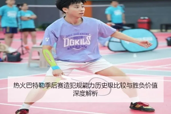 热火巴特勒季后赛造犯规能力历史级比较与胜负价值深度解析