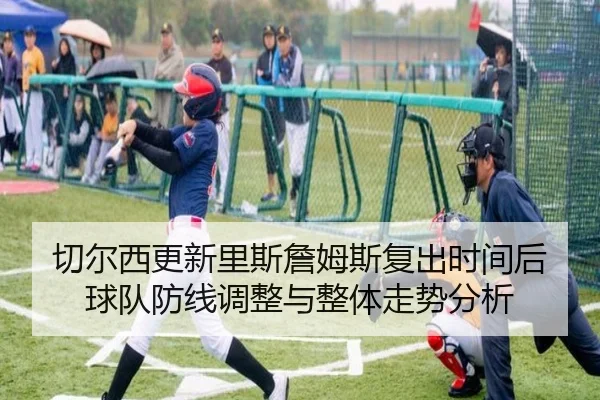 切尔西更新里斯詹姆斯复出时间后球队防线调整与整体走势分析