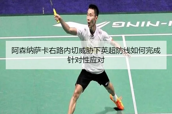 阿森纳萨卡右路内切威胁下英超防线如何完成针对性应对