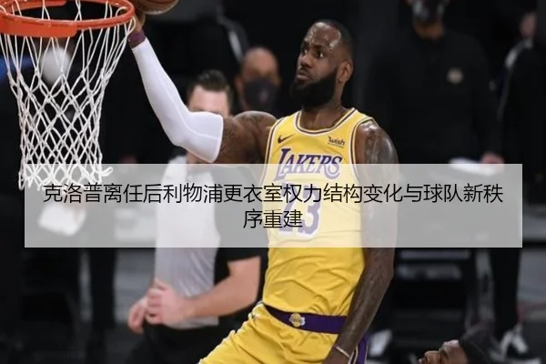 克洛普离任后利物浦更衣室权力结构变化与球队新秩序重建