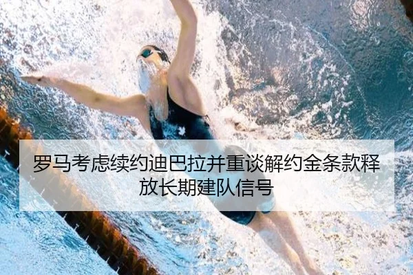罗马考虑续约迪巴拉并重谈解约金条款释放长期建队信号