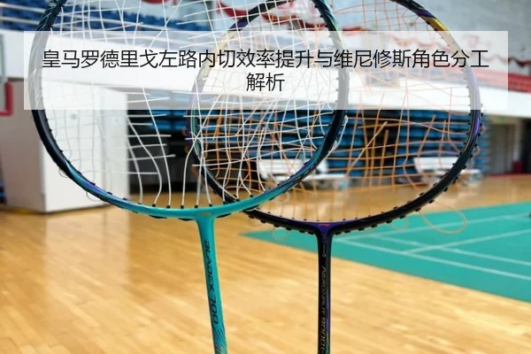 皇马罗德里戈左路内切效率提升与维尼修斯角色分工解析