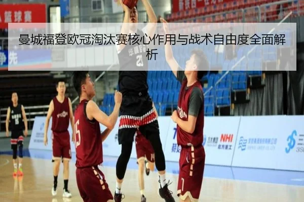 曼城福登欧冠淘汰赛核心作用与战术自由度全面解析
