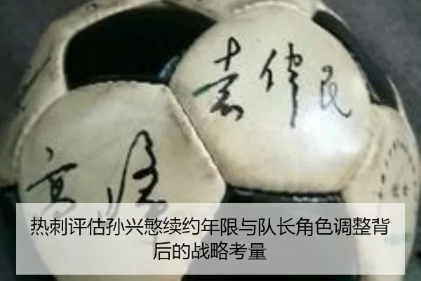 热刺评估孙兴慜续约年限与队长角色调整背后的战略考量