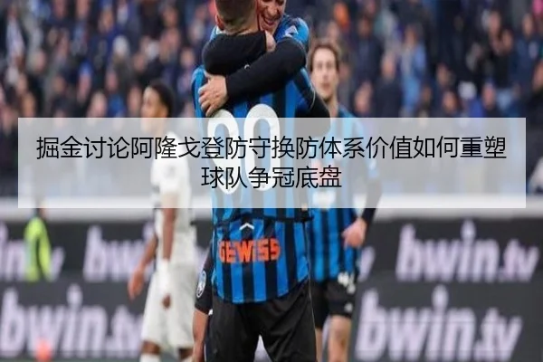 掘金讨论阿隆戈登防守换防体系价值如何重塑球队争冠底盘