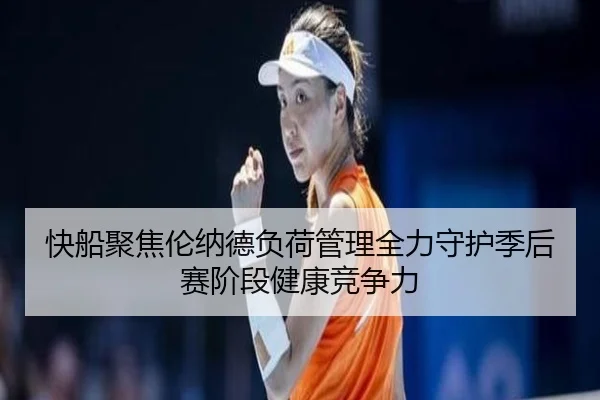 快船聚焦伦纳德负荷管理全力守护季后赛阶段健康竞争力