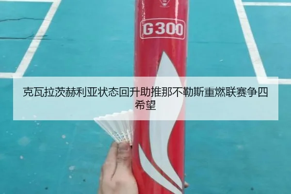 克瓦拉茨赫利亚状态回升助推那不勒斯重燃联赛争四希望